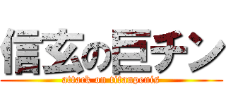 信玄の巨チン (attack on titanpenis)