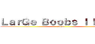 ＬａｒＧｅ Ｂｏｏｂｓ Ｉ ＬＯＶＥ (HaHa)