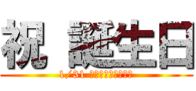 祝 誕生日 (1/31 おめでとうござんす)