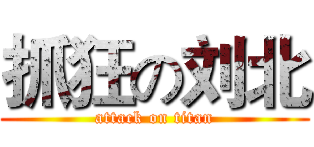 抓狂の刘北 (attack on titan)