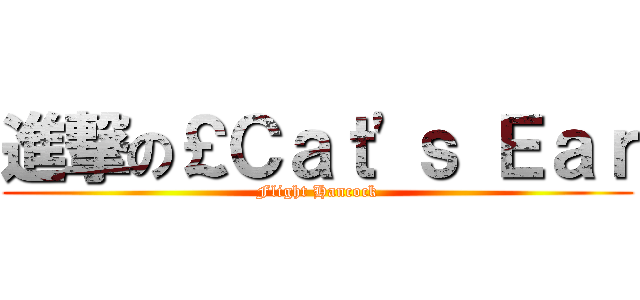 進撃の￡Ｃａｔ\'ｓ Ｅａｒ (Flight Hancock)