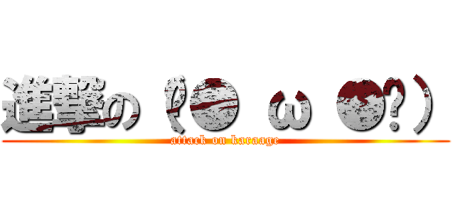 進撃の（ˊ● ω ●ˋ） (attack on karaage)