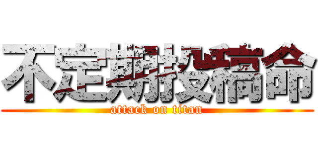 不定期投稿命 (attack on titan)