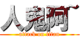 人鬼阿~ (attack on titan)
