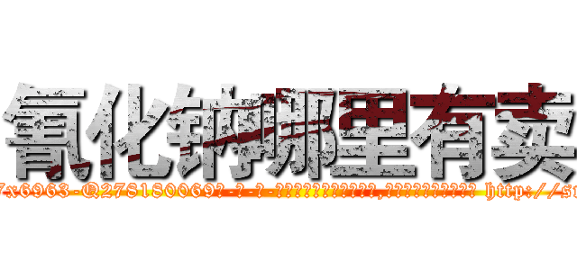 氰化钠哪里有卖 (氰化钠哪里有卖【电-186x2687x6963-Q278180069元-吉-药-业】我们做的是长期生意,靠的是老客户长期支持 http://sngk.net/8PwZFs
)