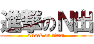 進撃のＮ出 (attack on titan)