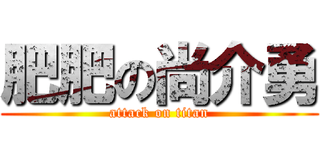 肥肥の尚介勇 (attack on titan)