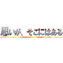 思いが、そこにはある ()