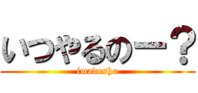 いつやるのー？ (imadesho)