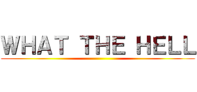 ＷＨＡＴ ＴＨＥ ＨＥＬＬ ()
