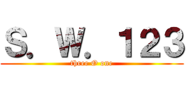 Ｓ．Ｗ．１２３ (three O one)