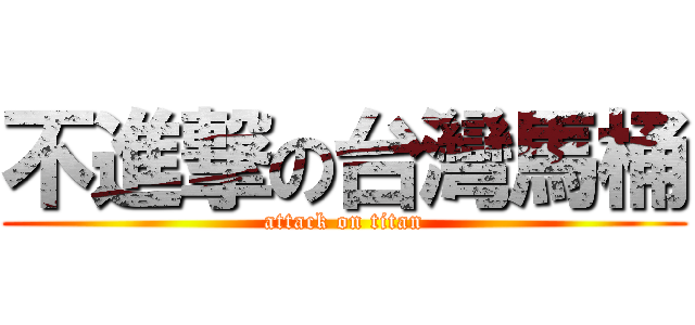 不進撃の台灣馬桶 (attack on titan)
