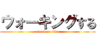 ウォーキングする (attack on titan)