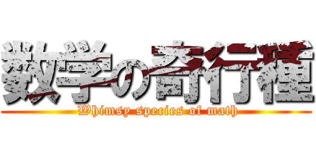 数学の奇行種 ( Whimsy species of math)