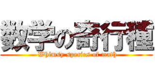 数学の奇行種 ( Whimsy species of math)