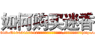如何购买迷香 (如何购买迷香【电-151x68344x817-Q1065427042元吉药业】我们做的是长期生意,靠的是老客户长期支持http://sngk.net/UTPiqZ

参考消息网我们做的是长期生意,靠的是老客户长期支持也许我们早该意识到，就连鲍勃·霍斯金斯（金球奖戏剧类电影男主角 
)