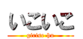 いこいこ (girise-hu)