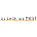ａｔｔａｃｋ ｏｎ ｈｕｎｔｅｒ (attack on hunter)