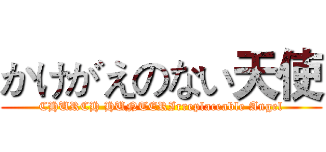 かけがえのない天使 (CHURCH HUNTERIrreplaceable Angel)