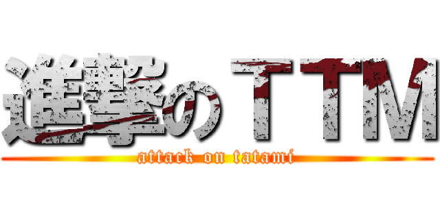 進撃のＴＴＭ (attack on tatami)