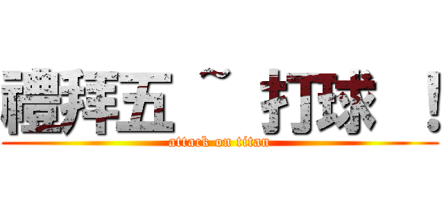 禮拜五 ~ 打球 ！ (attack on titan)