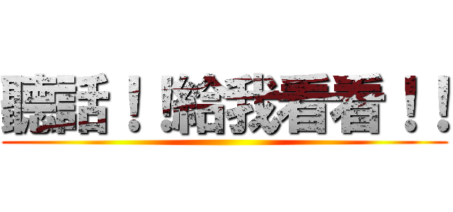 聽話！！給我看看！！ ()