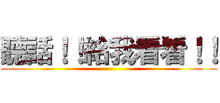 聽話！！給我看看！！ ()