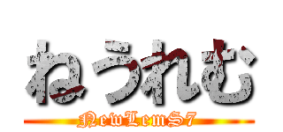 ねうれむ (NewLemS7)