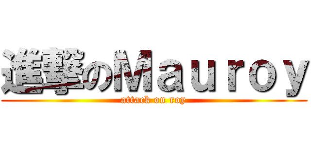 進撃のＭａｕｒｏｙ (attack on roy)