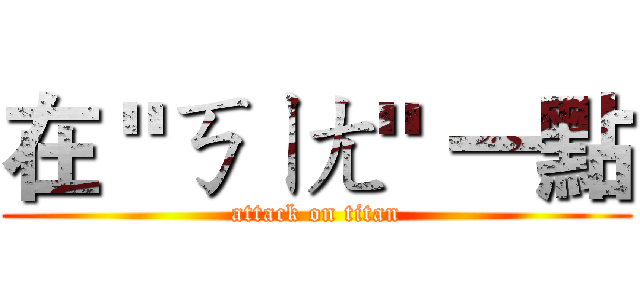 在 "ㄎㄧㄤ" 一點 (attack on titan)
