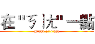 在 "ㄎㄧㄤ" 一點 (attack on titan)