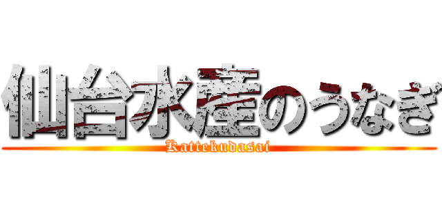 仙台水産のうなぎ (Kattekudasai)