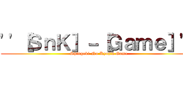 ''［ＳｎＫ］－［Ｇａｍｅ］'' (Shingeki No Kyojin Game)