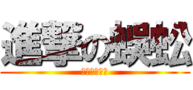 進撃の蜈蚣 (ㄍ甜訁蜜語゛)