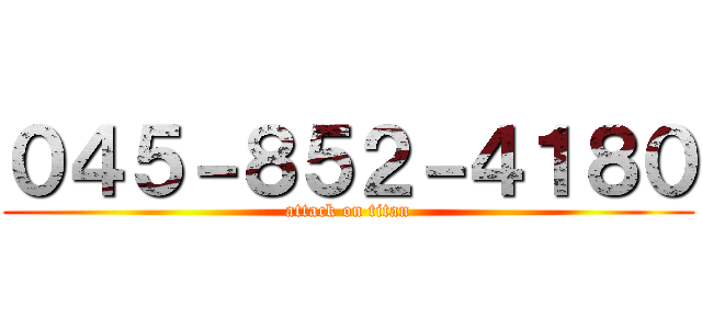 ０４５－８５２－４１８０ (attack on titan)