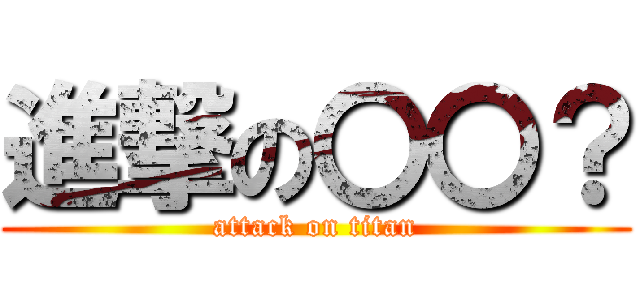 進撃の〇〇？ (attack on titan)