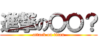 進撃の〇〇？ (attack on titan)