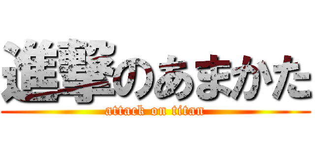 進撃のあまかた (attack on titan)