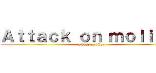 Ａｔｔａｃｋ ｏｎ ｍｏｌｉｎａ  (attack on titan)