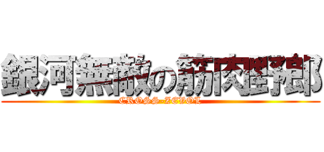 銀河無敵の筋肉野郎 (CROSS-ZEVOL)