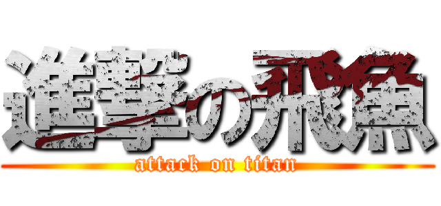 進撃の飛魚 (attack on titan)