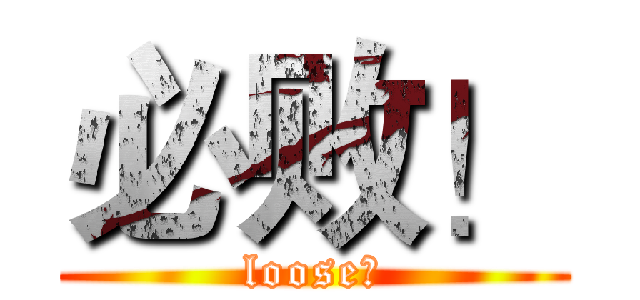 必败！ (loose！)