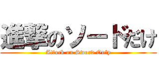 進撃のソードだけ (Attack on Sword Only)