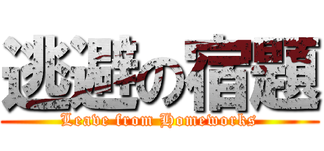 逃避の宿題 (Leave from Homeworks)