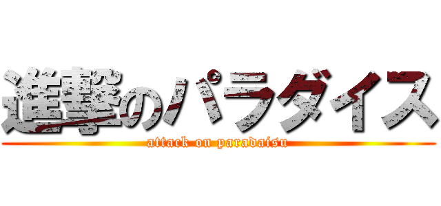 進撃のパラダイス (attack on paradaisu)