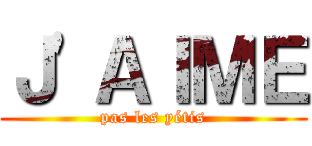 Ｊ\'ＡＩＭＥ (pas les yétis)
