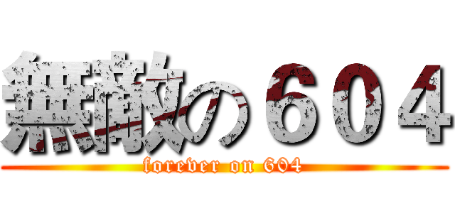 無敵の６０４ (forever on 604)