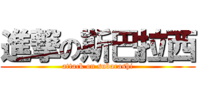 進撃の斯巴拉西 (attack on subarashi)