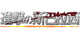 進撃の斯巴拉西 (attack on subarashi)