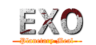 ＥＸＯ (Planetary Meal)